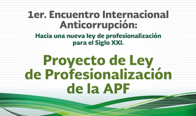 Proyecto de Ley de Profesionalización de la APF - 1er. Encuentro Internacional Anticorrupción: Hacia una nueva Ley de Profesionalización para el Siglo XXI