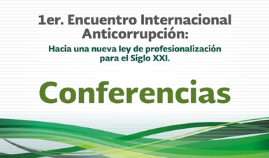 Conferencias - 1er. Encuentro Internacional Anticorrupción: Hacia una nueva Ley de Profesionalización para el Siglo XXI