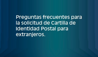 Preguntas frecuentes para la solicitud de Cartilla de Identidad Postal para extranjeros.