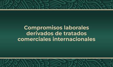 Compromisos laborales derivados de tratados comerciales internacionales