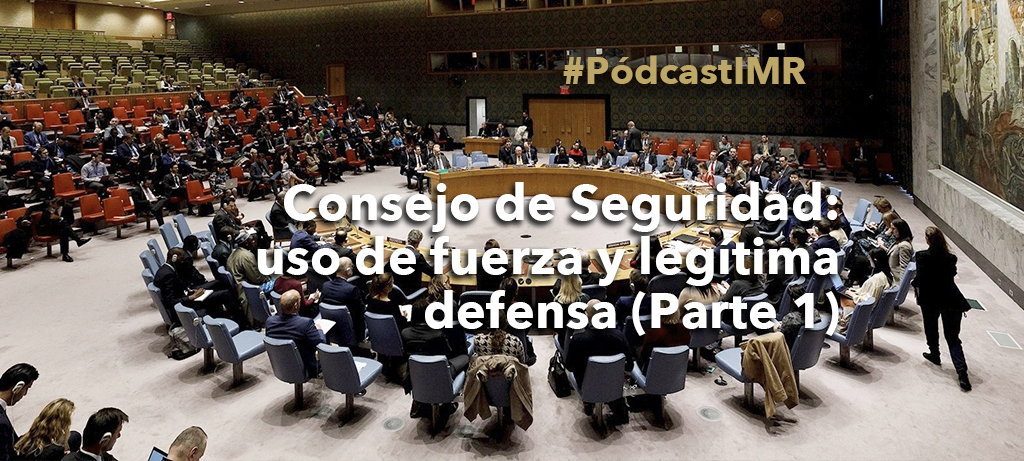 Pódcast “Consejo de Seguridad: uso de la fuerza y legítima defensa (parte 1)"