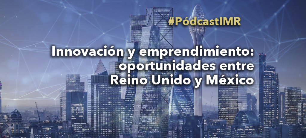 Pódcast "Innovación y emprendimiento: oportunidades entre Reino Unido y México"