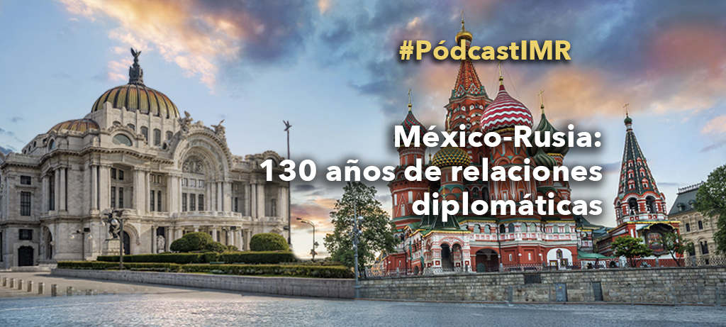 Pódcast “México-Rusia: 130 años de relaciones diplomáticas”