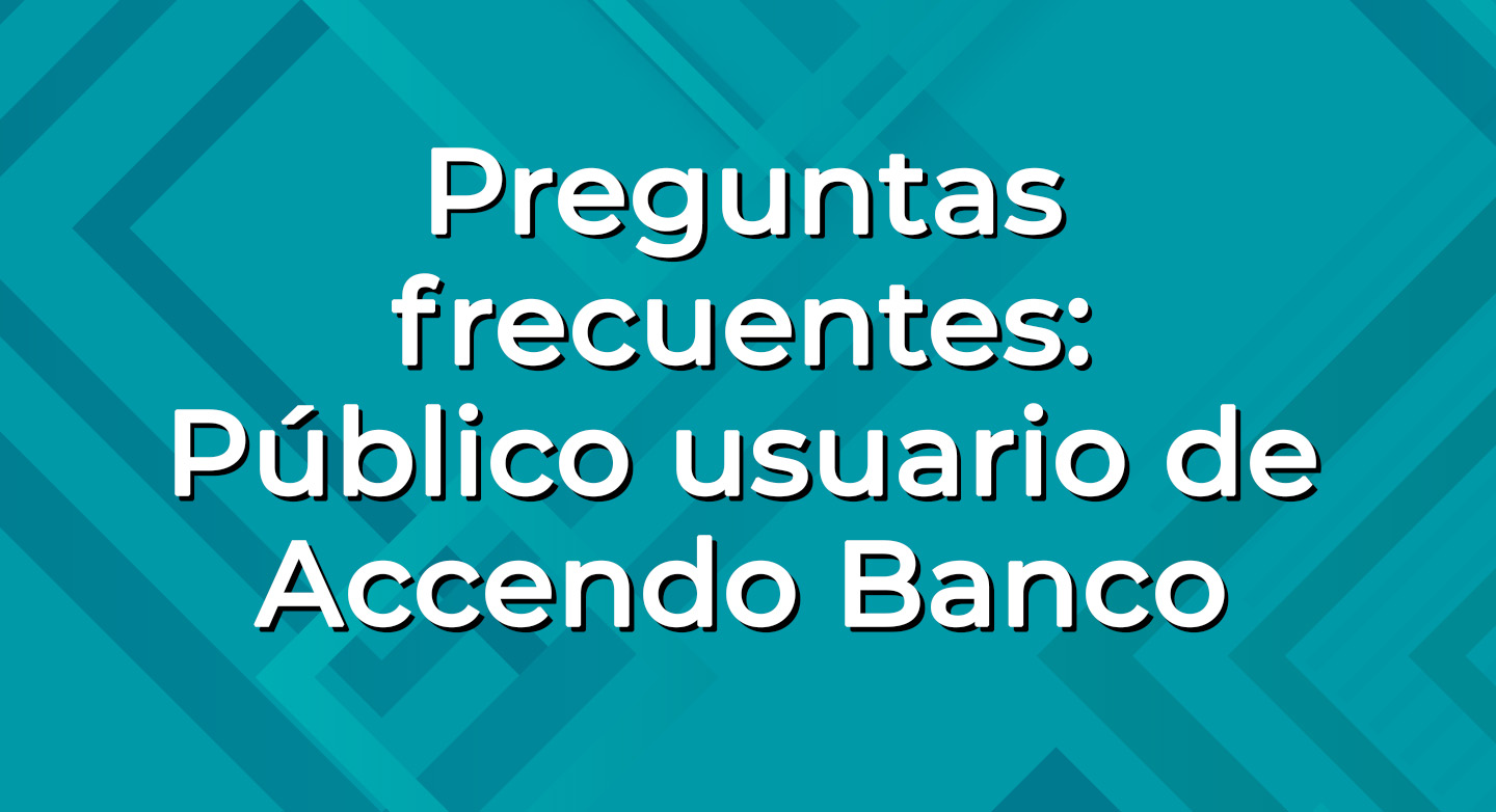 Preguntas frecuentes: Público usuario de Accendo Banco.