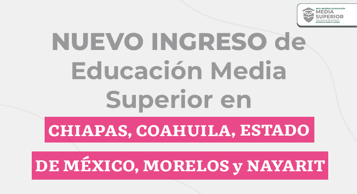 Información sólo para becarias y becarios de NUEVO INGRESO de Media Superior que estudian en Chiapas, Coahuila, Estado de México, Morelos y Nayarit