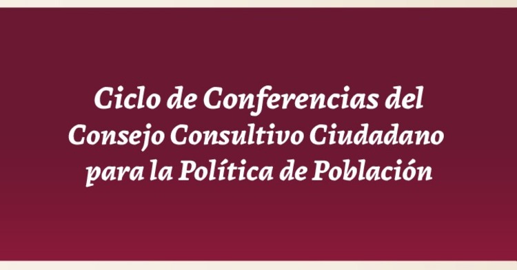 Ciclo de Conferencias del Consejo Consultivo Ciudadano para la Política de Población 