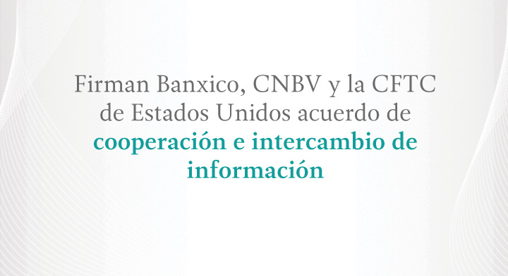Firman CNBV, Banxico y la CFTC un Memorándum de Entendimiento en materia de contrapartes centrales de Derivados