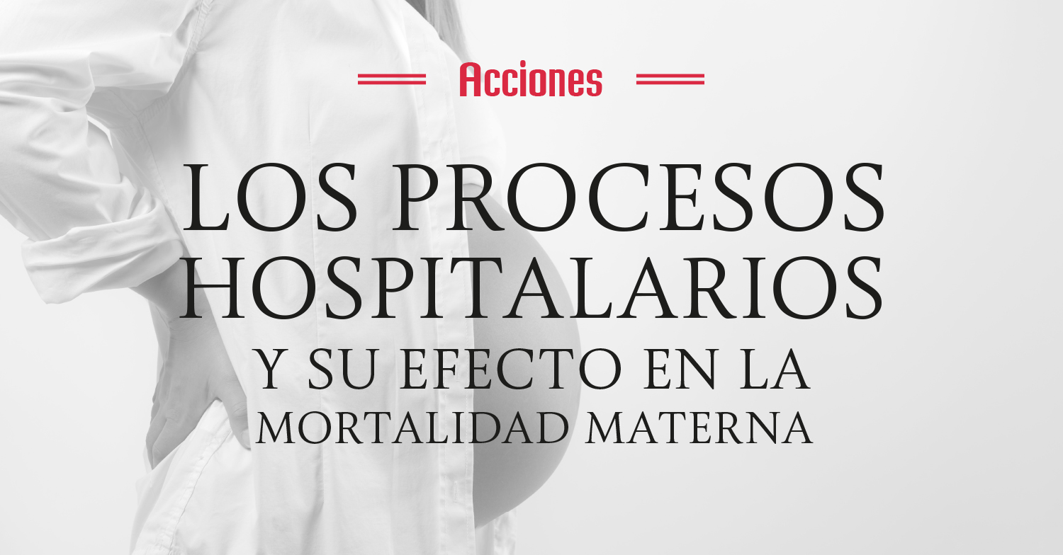 Acciones
Los procesos hospitalarios y su efecto en la mortalidad materna
