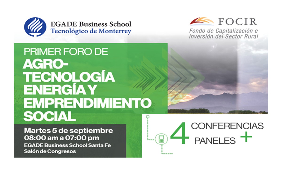 Primer Foro de Agro-Tecnología, Energía y Emprendimiento Social. Martes 5 de septiembre entre 8 y 21 horas, en el Salón de Congresos de EGADE Business School Santa Fe.