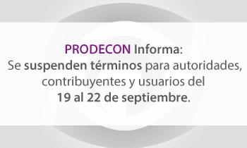 PRODECON informa Se suspenden términos para autoridades, contribuyentes y usuarios del 19 al 22 de septiembre.