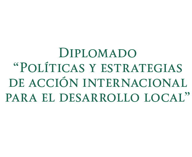 Diplomado “Políticas y estrategias de acción internacional para el desarrollo local”