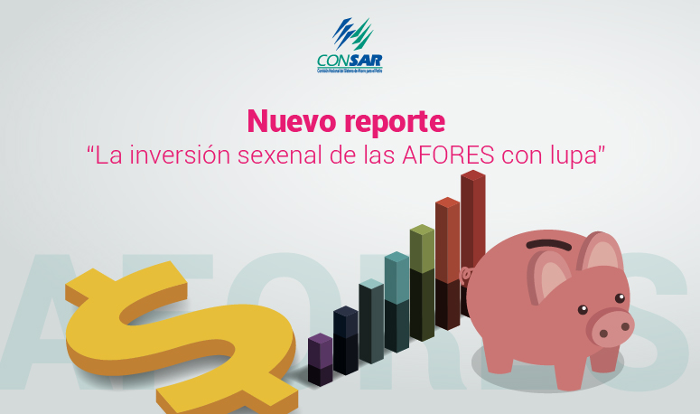 Nuevo reporte "La inversión sexenal de las AFORES con lupa".