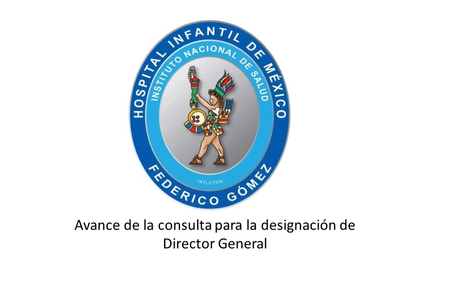 AVANCES DE LA CONSULTA para la Selección del Titular de la
Dirección General del Hospital Infantil de México “Federico Gómez”