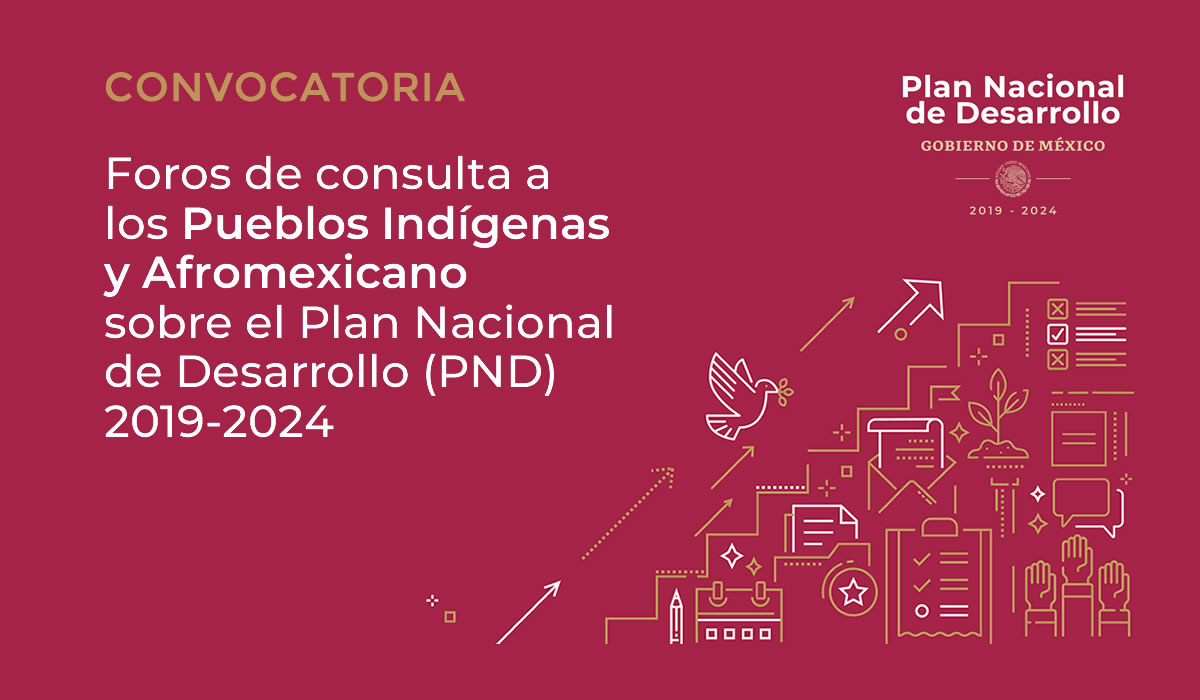 Foros de consulta a los Pueblos Indígenas y Afromexicano sobre el Plan Nacional de Desarrollo (PND) 2019-2024.