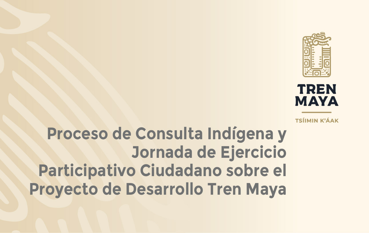 Convocatoria al Proceso de Consulta Indígena y Jornada de Ejercicio Participativo Ciudadano sobre el Proyecto de Desarrollo Tren Maya.