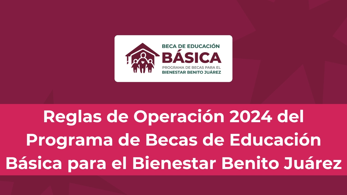 Reglas de Operación 2024 del Programa de Becas de Educación Básica para el Bienestar Benito Juárez