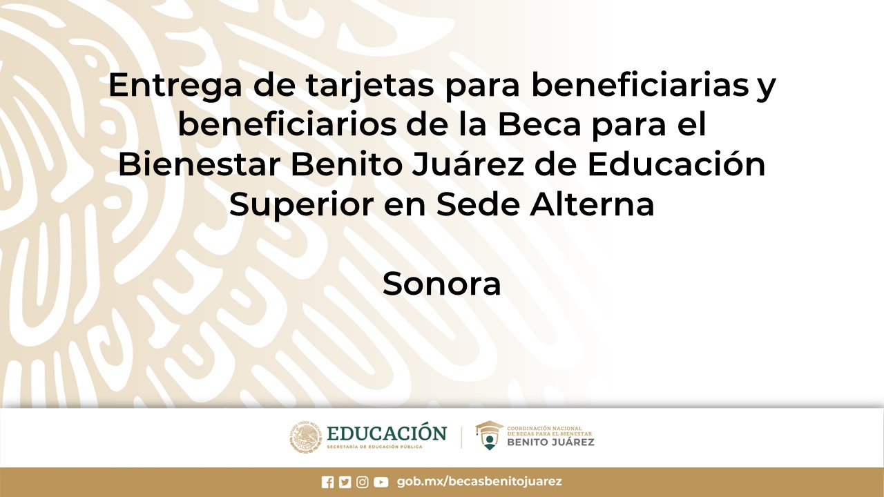 Entrega de tarjetas para beneficiarias y beneficiarios de la Beca de Educación Superior en Sede Alterna o en EscuelaXEscuela en Sonora