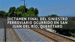 Versión pública del Dictamen Final de la Comisión Investigadora del Siniestro Ferroviario ocurrido en la Zona Urbana de San Juan del Río, Querétaro