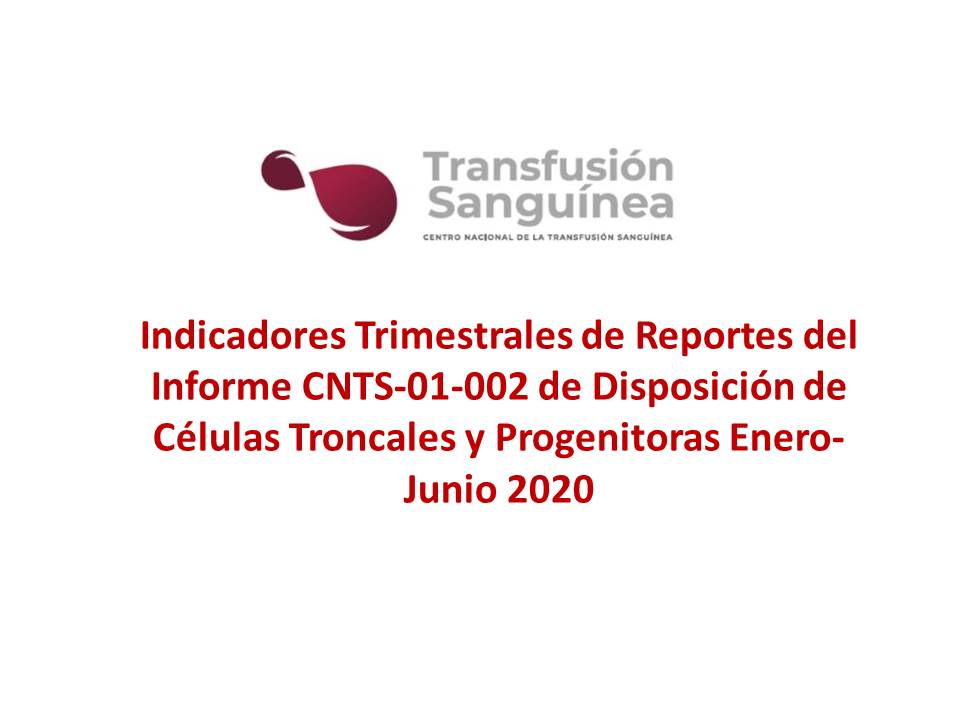 Indicadores Trimestrales de Reportes del
Informe CNTS-01-002 de Disposición de Células
Troncales y Progenitoras
Enero-Junio 2020
