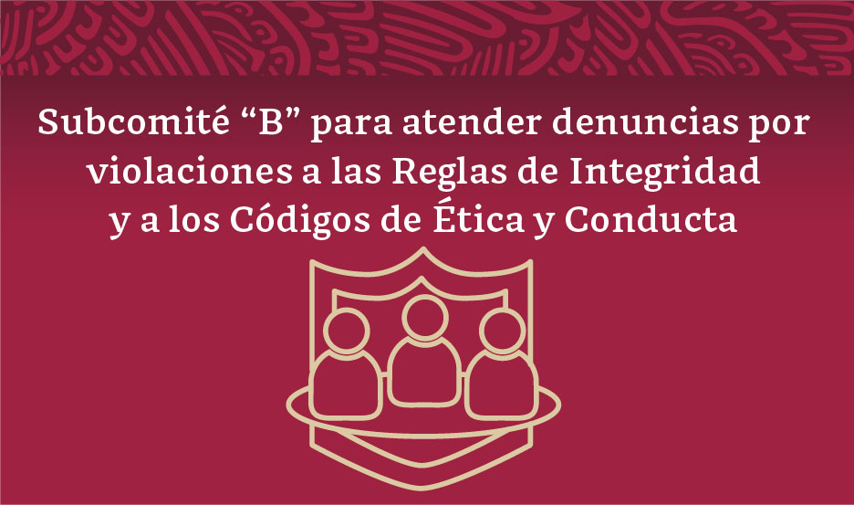 Imagen con el texto Subcomité “B” para atender denuncias por violaciones a las Reglas de Integridad y a los Códigos de Ética y Conducta.