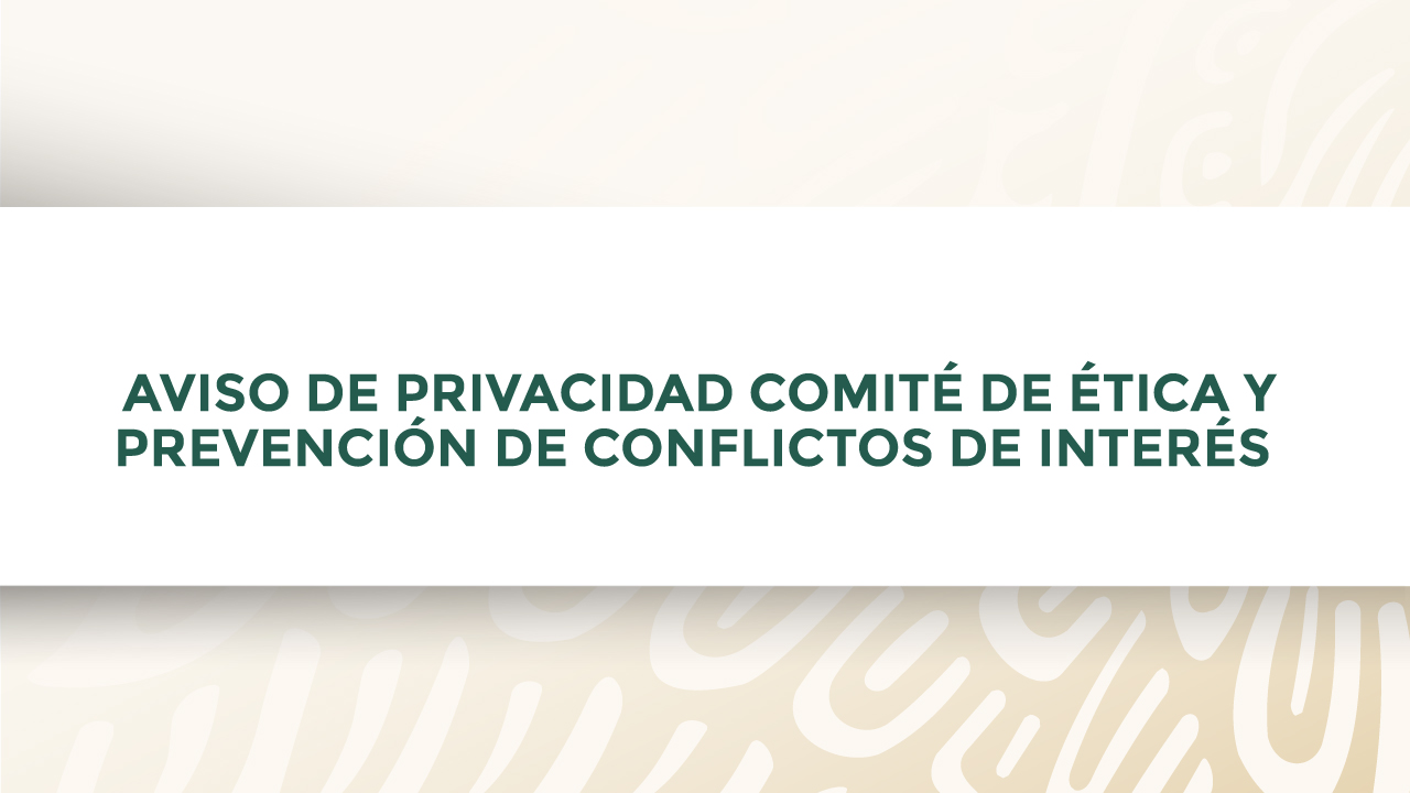AVISO DE PRIVACIDAD COMITÉ DE ÉTICA Y PREVENCIÓN DE CONFLICTOS DE INTERÉS