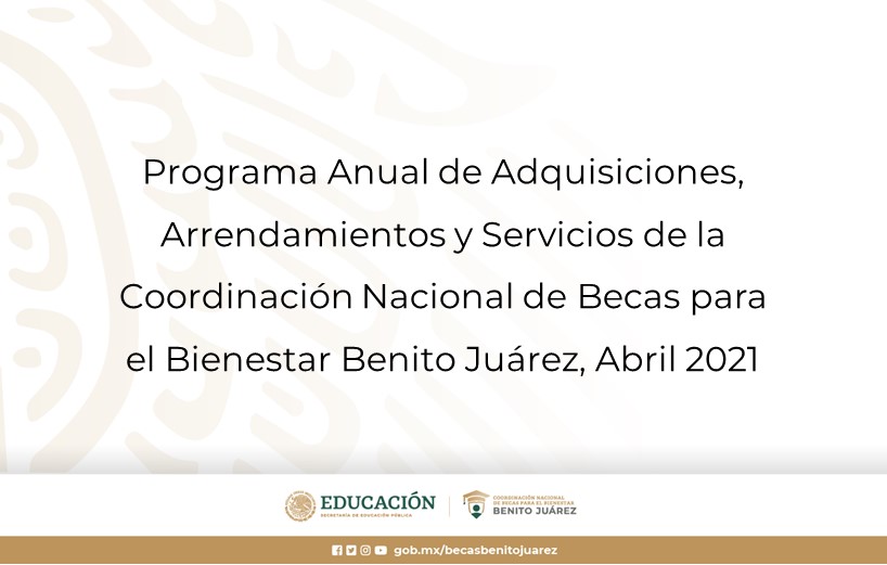 Programa Anual de Adquisiciones, Arrendamientos y Servicios de la Coordinación Nacional de Becas para el Bienestar Benito Juárez, Abril 2021