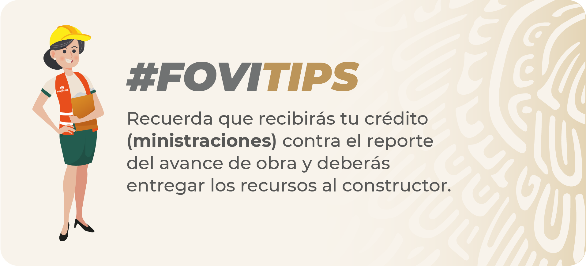 FOVITIPS Recuerda que recibirás tu crédito (ministraciones) contra el reporte del avance de obra y deberás entregar los recursos al constructor
