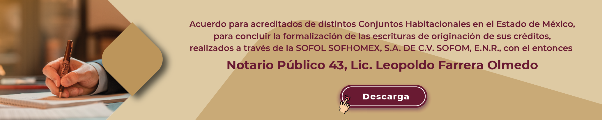 Acuerdo para acreditados de distintos Conjuntos Habitacionales en el Estado de México, para concluir la formalización de las escrituras de originación de sus créditos, realizados a través de la SOFOL SOFHOMEX, S.A. DE C.V. SOFOM, E.N.R., con el entonces, Notario Público 43, Lic. Leopoldo Farrera Olmedo, descarga
