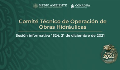Informe semanal del Comité Técnico
de Operación de Obras Hidráulicas.
Sesión informativa 1524, 21 de diciembre de 2021.