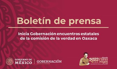 Inicia Gobernación encuentros estatales de la comisión de la verdad en Oaxaca