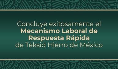 Concluye exitosamente el Mecanismo Laboral de Respuesta Rápida de Teksid Hierro de México