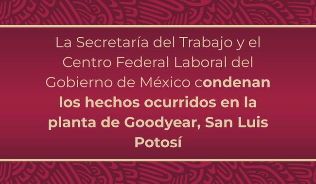 La Secretaría del Trabajo y el Centro Federal Laboral del Gobierno de México condenan los hechos ocurridos en la planta de Goodyear, San Luis Potosí
