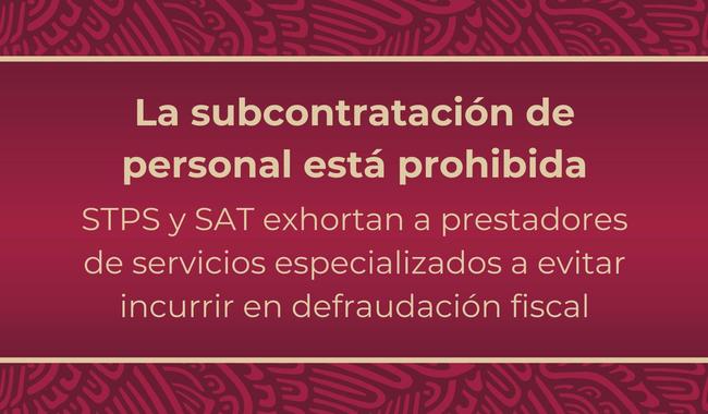 La subcontratación de personal está prohibida. STPS y SAT exhortan a evitar incurrir en defraudación fiscal