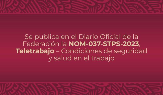Se publica en el Diario Oficial de la Federación la NOM-037-STPS-2023, Teletrabajo – Condiciones de seguridad y salud en el trabajo