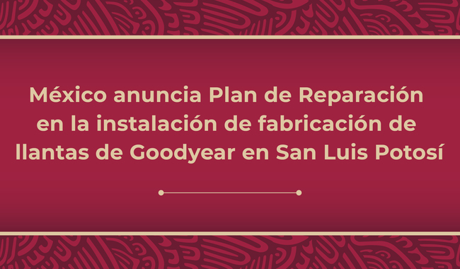 México anuncia Plan de Reparación en la instalación de fabricación de llantas de Goodyear en San Luis Potosí